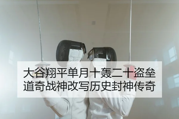大谷翔平单月十轰二十盗垒 道奇战神改写历史封神传奇